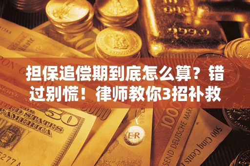 济南担保追偿期到底怎么算？错过别慌！律师教你3招补救