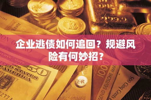 济南企业逃债如何追回？规避风险有何妙招？