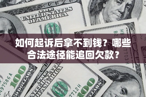 济南如何起诉后拿不到钱？哪些合法途径能追回欠款？