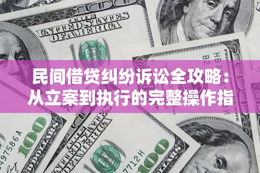 济南民间借贷纠纷诉讼全攻略：从立案到执行的完整操作指南