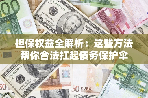 济南担保权益全解析：这些方法帮你合法扛起债务保护伞