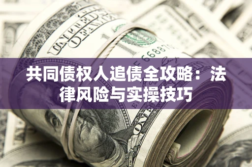 济南共同债权人追债全攻略：法律风险与实操技巧