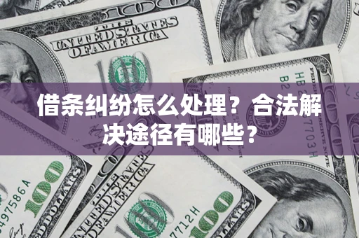 济南借条纠纷怎么处理？合法解决途径有哪些？