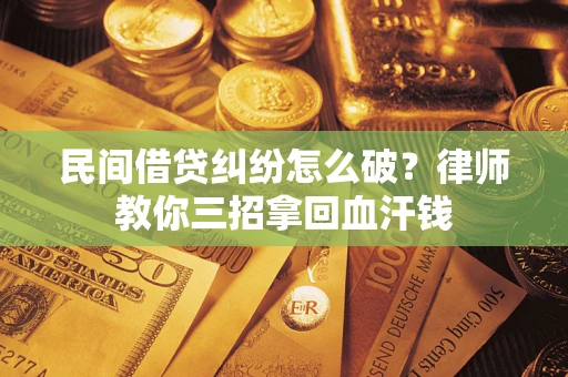 济南民间借贷纠纷怎么破？律师教你三招拿回血汗钱