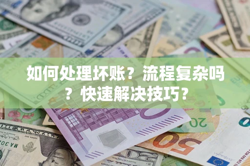 济南如何处理坏账？流程复杂吗？快速解决技巧？