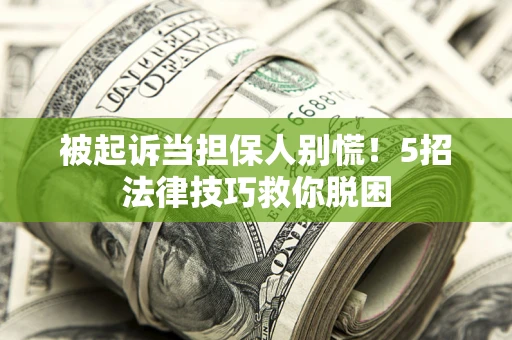 济南被起诉当担保人别慌！5招法律技巧救你脱困