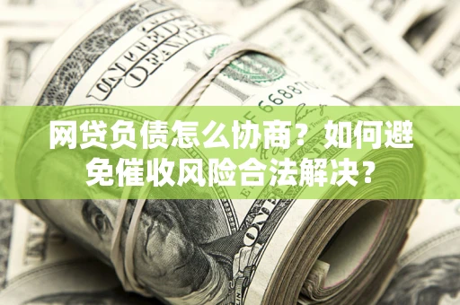 济南网贷负债怎么协商？如何避免催收风险合法解决？