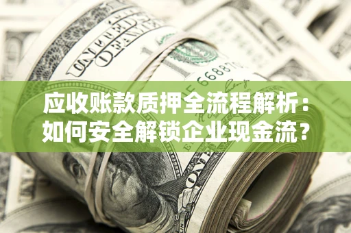 济南应收账款质押全流程解析：如何安全解锁企业现金流？