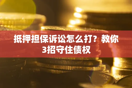 济南抵押担保诉讼怎么打？教你3招守住债权