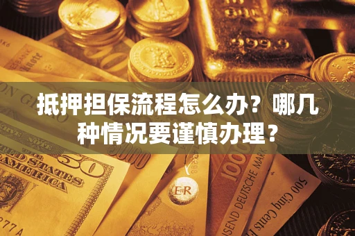 济南抵押担保流程怎么办？哪几种情况要谨慎办理？