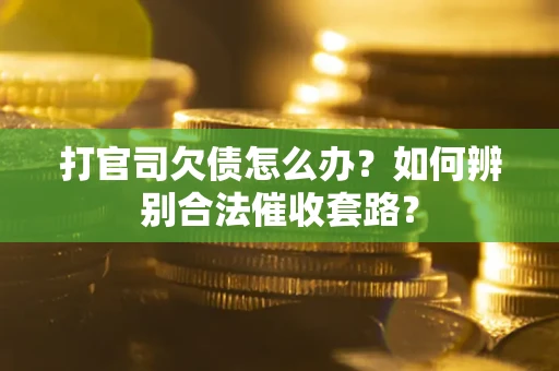 济南打官司欠债怎么办？如何辨别合法催收套路？