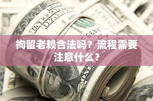 济南拘留老赖合法吗？流程需要注意什么？