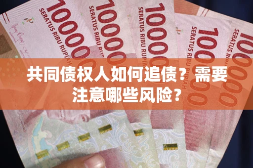 济南共同债权人如何追债？需要注意哪些风险？