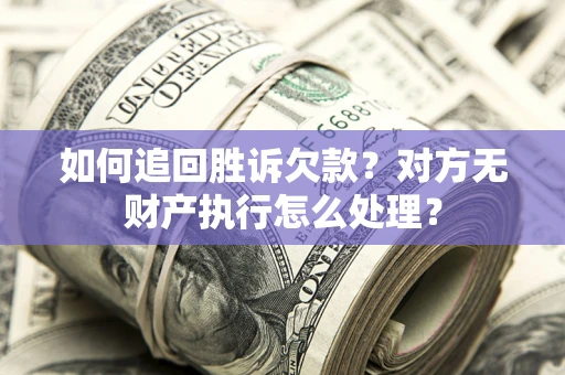 济南如何追回胜诉欠款？对方无财产执行怎么处理？
