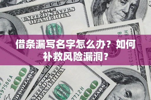济南借条漏写名字怎么办？如何补救风险漏洞？