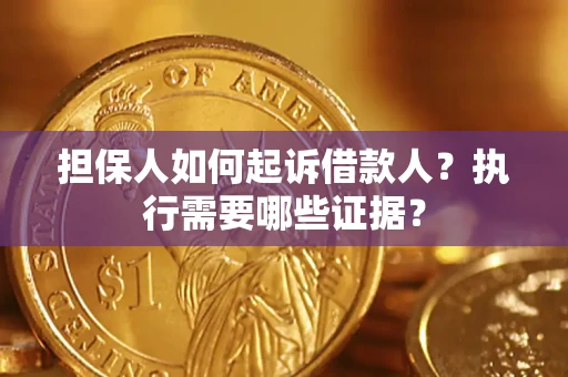 济南担保人如何起诉借款人？执行需要哪些证据？