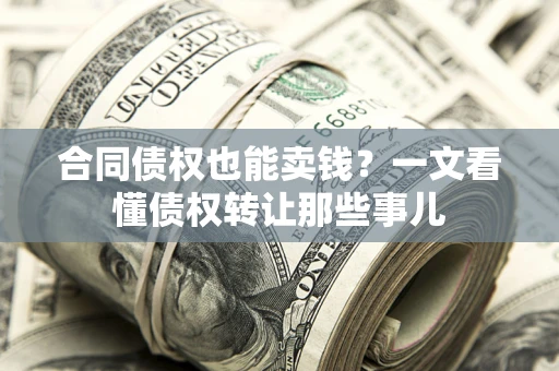 济南合同债权也能卖钱？一文看懂债权转让那些事儿