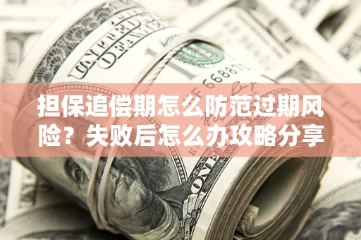 济南担保追偿期怎么防范过期风险？失败后怎么办攻略分享