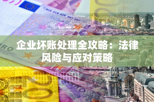 济南企业坏账处理全攻略：法律风险与应对策略