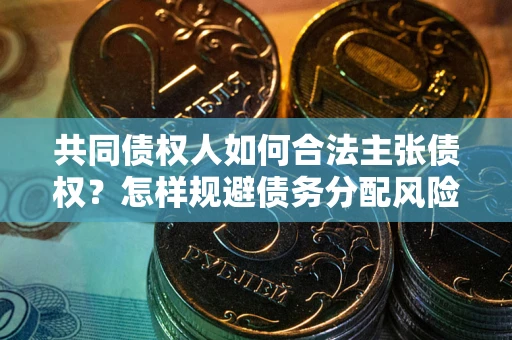 济南共同债权人如何合法主张债权？怎样规避债务分配风险？