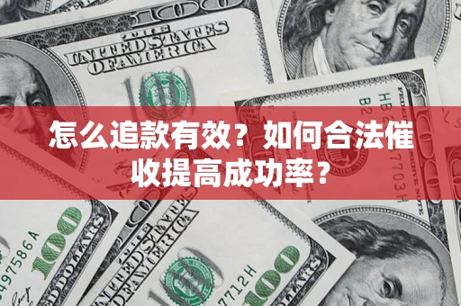 济南怎么追款有效？如何合法催收提高成功率？