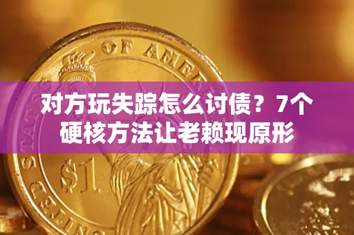 济南对方玩失踪怎么讨债？7个硬核方法让老赖现原形
