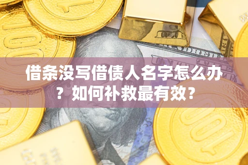 济南借条没写借债人名字怎么办？如何补救最有效？