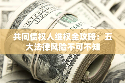 济南共同债权人维权全攻略：五大法律风险不可不知