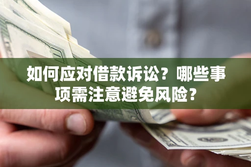 济南如何应对借款诉讼？哪些事项需注意避免风险？