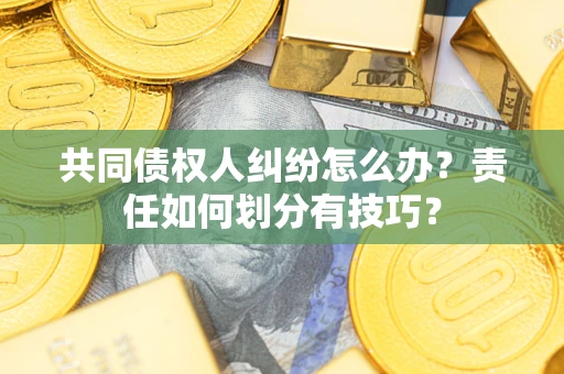 济南共同债权人纠纷怎么办？责任如何划分有技巧？
