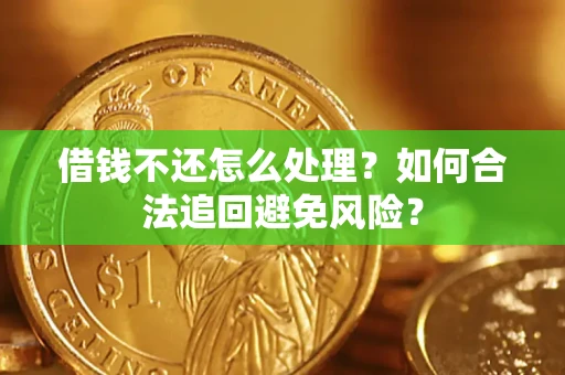 济南借钱不还怎么处理？如何合法追回避免风险？
