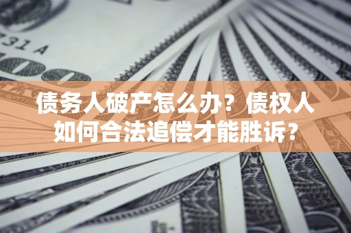 济南债务人破产怎么办？债权人如何合法追偿才能胜诉？