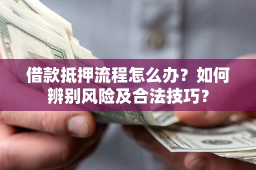 济南借款抵押流程怎么办？如何辨别风险及合法技巧？
