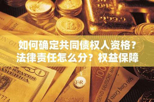 济南如何确定共同债权人资格？法律责任怎么分？权益保障技巧揭秘！