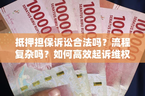 济南抵押担保诉讼合法吗？流程复杂吗？如何高效起诉维权？