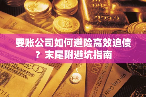 济南要账公司如何避险高效追债？末尾附避坑指南