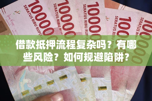 济南借款抵押流程复杂吗？有哪些风险？如何规避陷阱？
