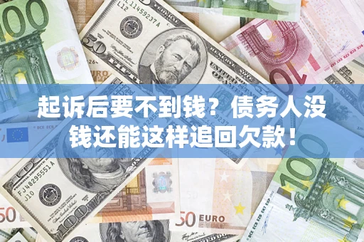 济南起诉后要不到钱？债务人没钱还能这样追回欠款！