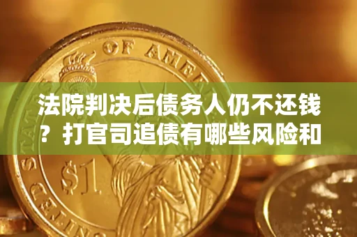 济南法院判决后债务人仍不还钱？打官司追债有哪些风险和技巧？