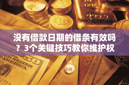 济南没有借款日期的借条有效吗？3个关键技巧教你维护权益