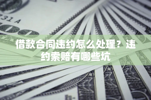 济南借款合同违约怎么处理？违约索赔有哪些坑