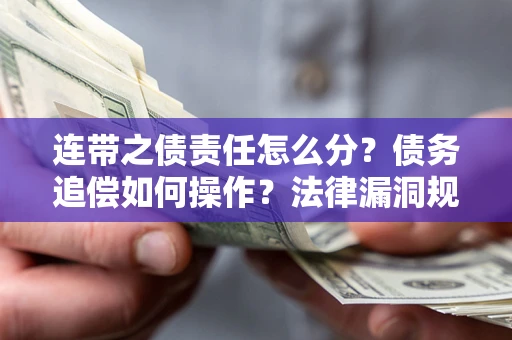 济南连带之债责任怎么分？债务追偿如何操作？法律漏洞规避指南
