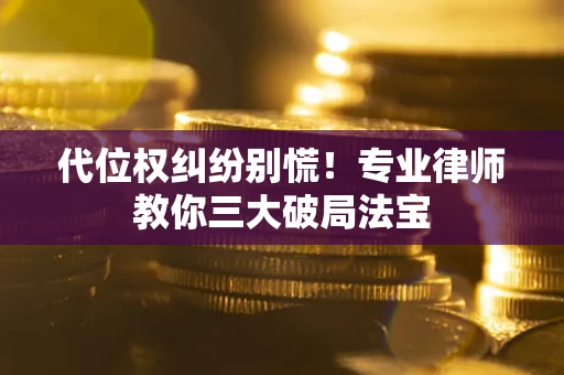 济南代位权纠纷别慌！专业律师教你三大破局法宝