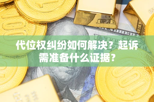 济南代位权纠纷如何解决？起诉需准备什么证据？