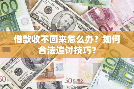 济南借款收不回来怎么办？如何合法追讨技巧？