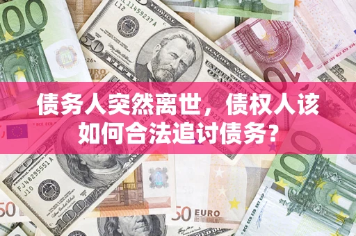 济南债务人突然离世，债权人该如何合法追讨债务？