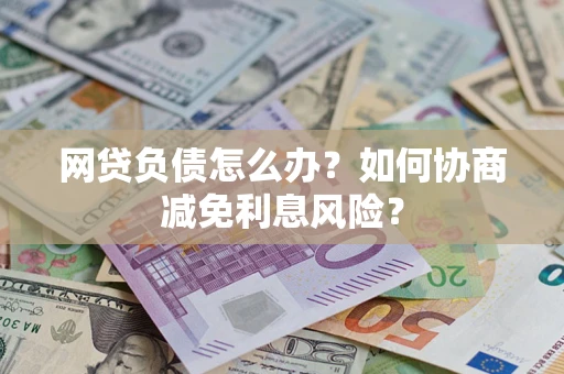 济南网贷负债怎么办？如何协商减免利息风险？