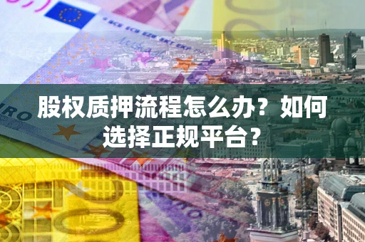 济南股权质押流程怎么办？如何选择正规平台？
