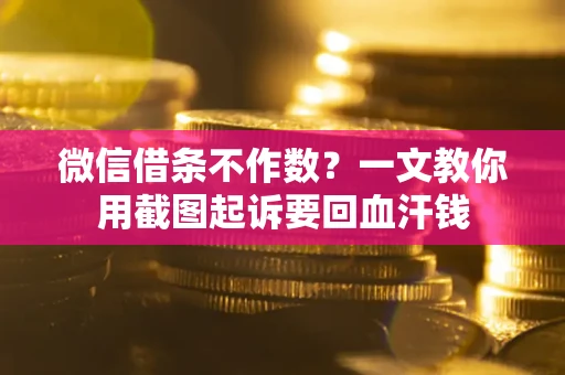 济南微信借条不作数？一文教你用截图起诉要回血汗钱