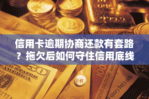 济南信用卡逾期协商还款有套路？拖欠后如何守住信用底线？
